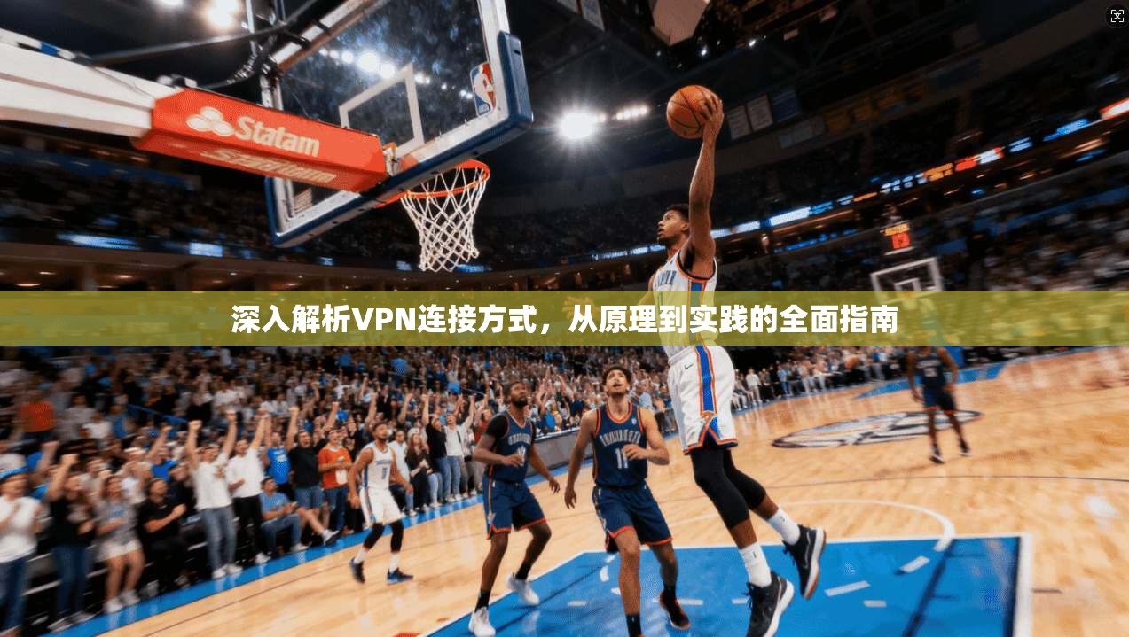 深入解析VPN连接方式，从原理到实践的全面指南
