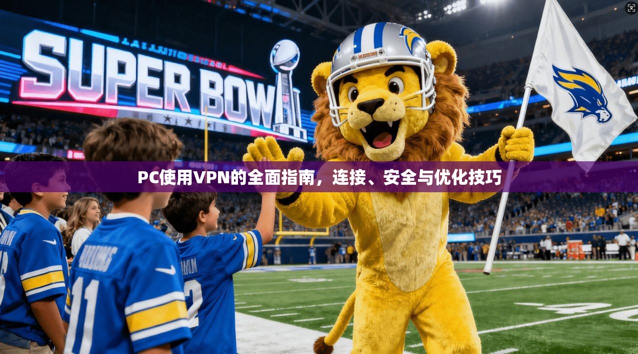 PC使用VPN的全面指南，连接、安全与优化技巧