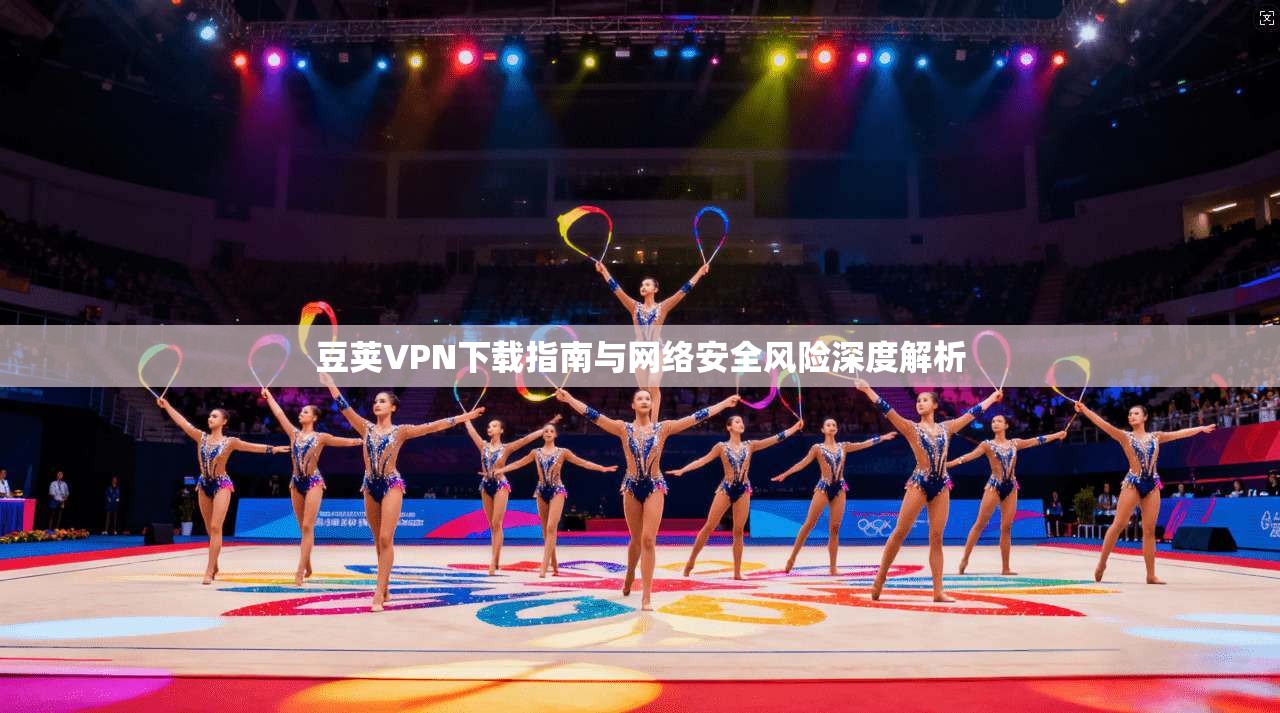 豆荚VPN下载指南与网络安全风险深度解析