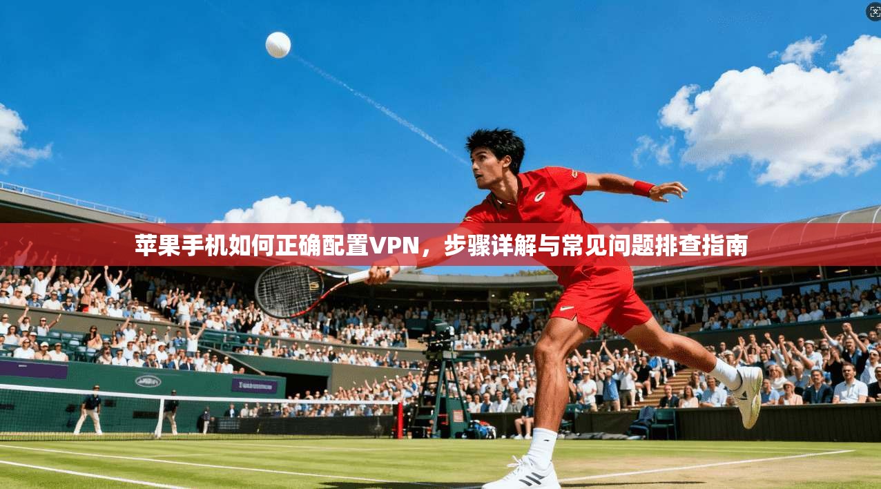 苹果手机如何正确配置VPN，步骤详解与常见问题排查指南