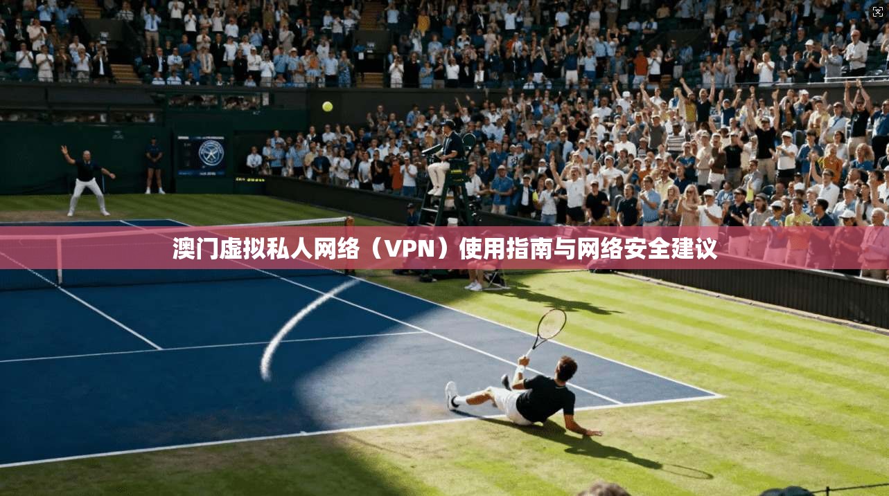 澳门虚拟私人网络（VPN）使用指南与网络安全建议