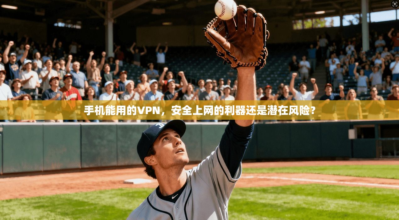 手机能用的VPN，安全上网的利器还是潜在风险？