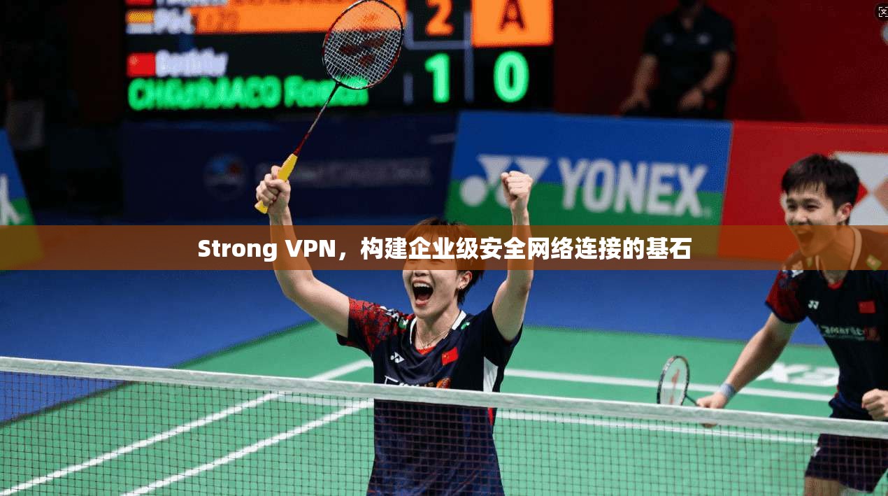 Strong VPN，构建企业级安全网络连接的基石