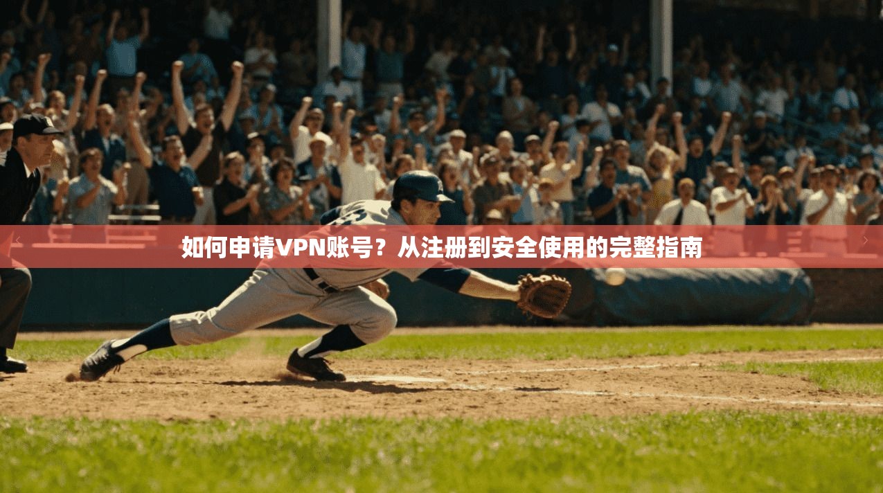 如何申请VPN账号？从注册到安全使用的完整指南