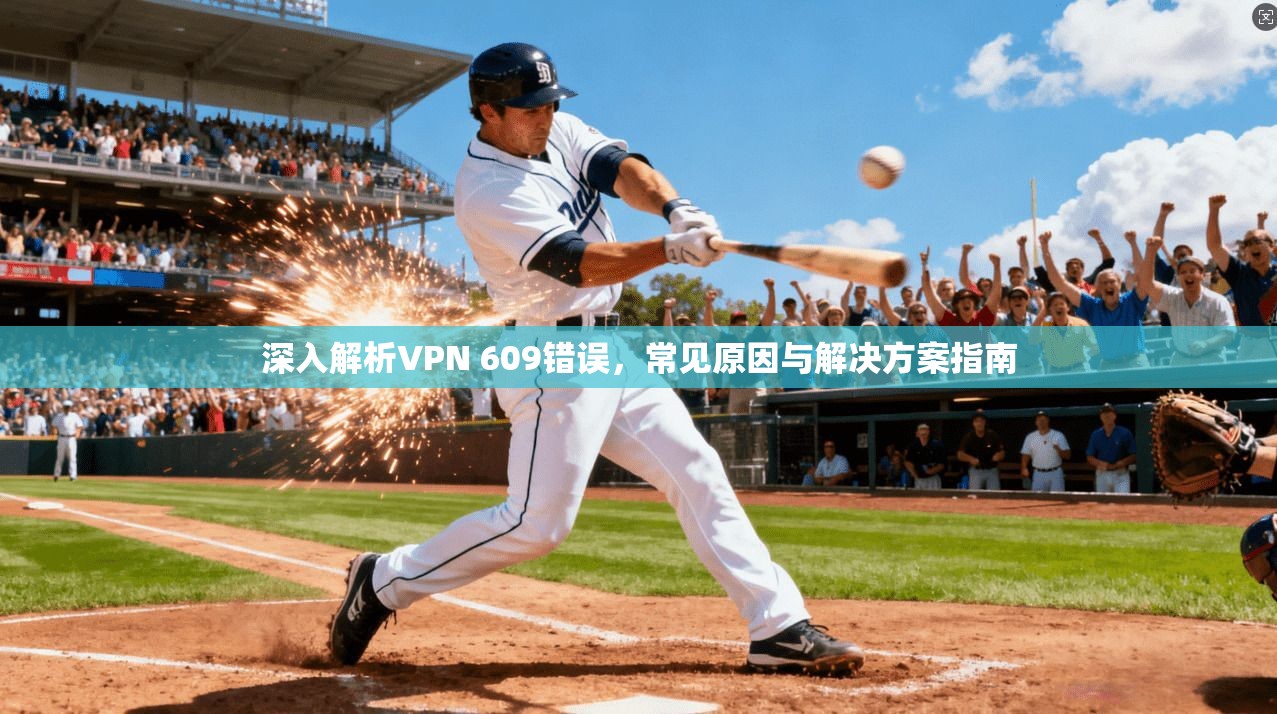 深入解析VPN 609错误，常见原因与解决方案指南