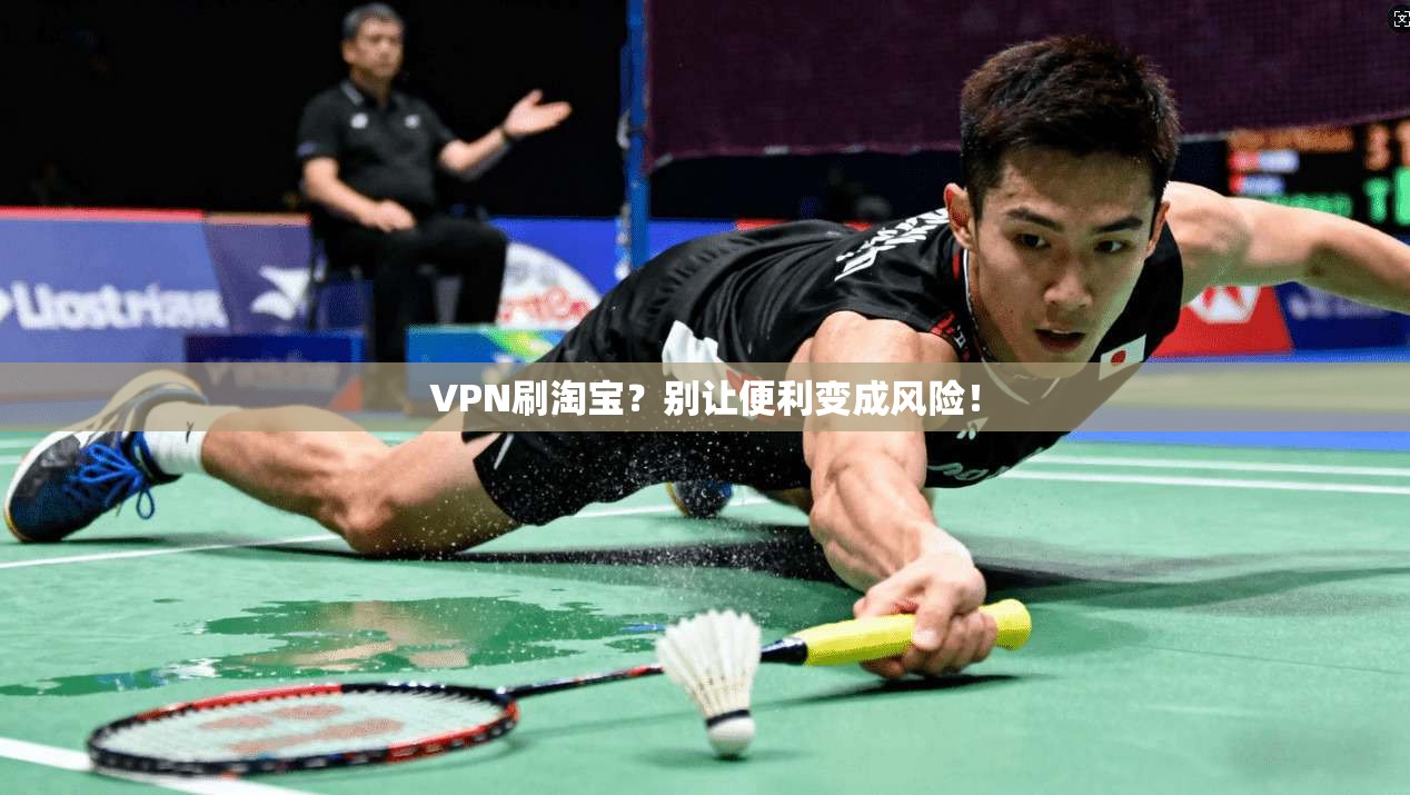 VPN刷淘宝？别让便利变成风险！