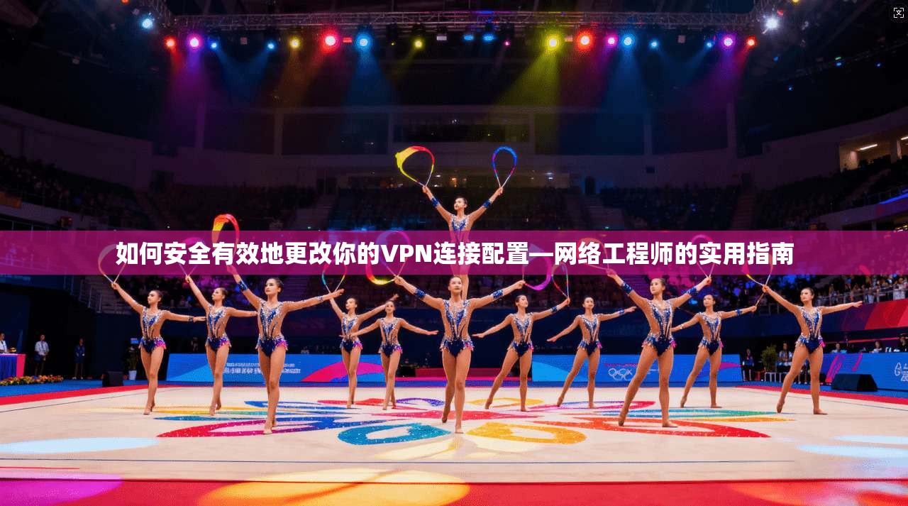 如何安全有效地更改你的VPN连接配置—网络工程师的实用指南
