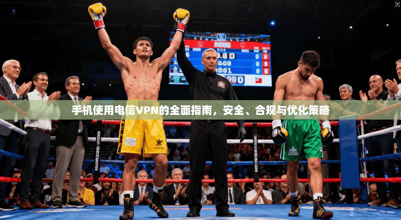 手机使用电信VPN的全面指南，安全、合规与优化策略