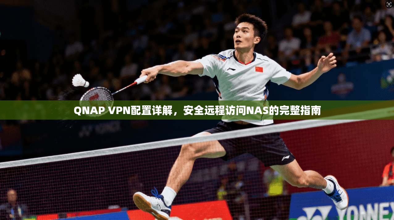 QNAP VPN配置详解，安全远程访问NAS的完整指南