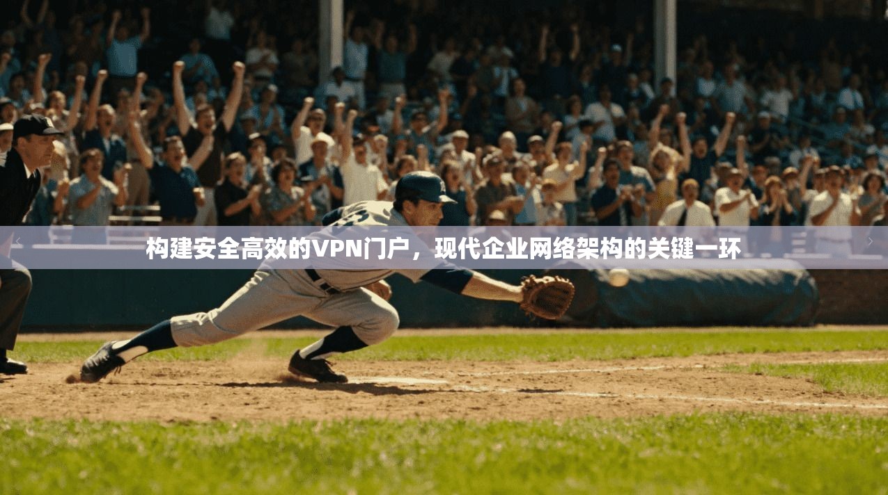 构建安全高效的VPN门户，现代企业网络架构的关键一环