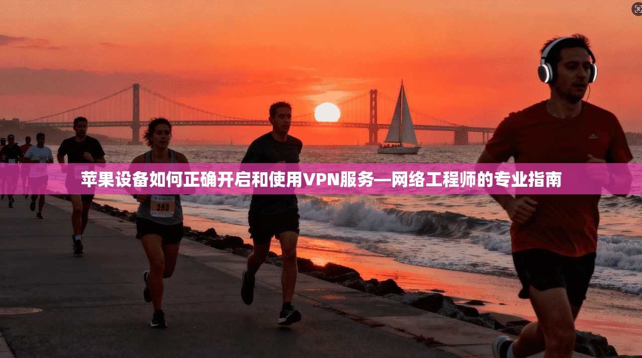 苹果设备如何正确开启和使用VPN服务—网络工程师的专业指南