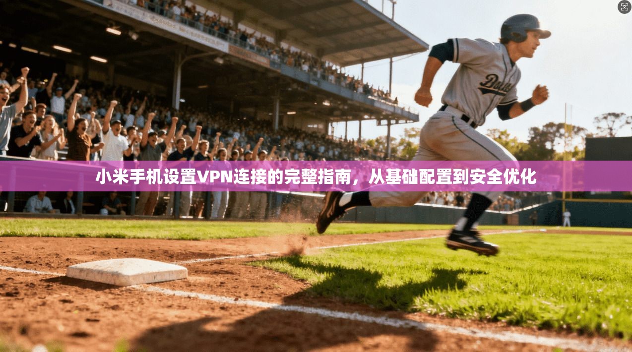 小米手机设置VPN连接的完整指南，从基础配置到安全优化