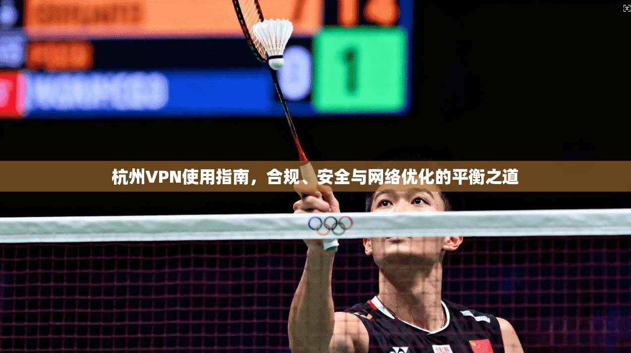 杭州VPN使用指南，合规、安全与网络优化的平衡之道