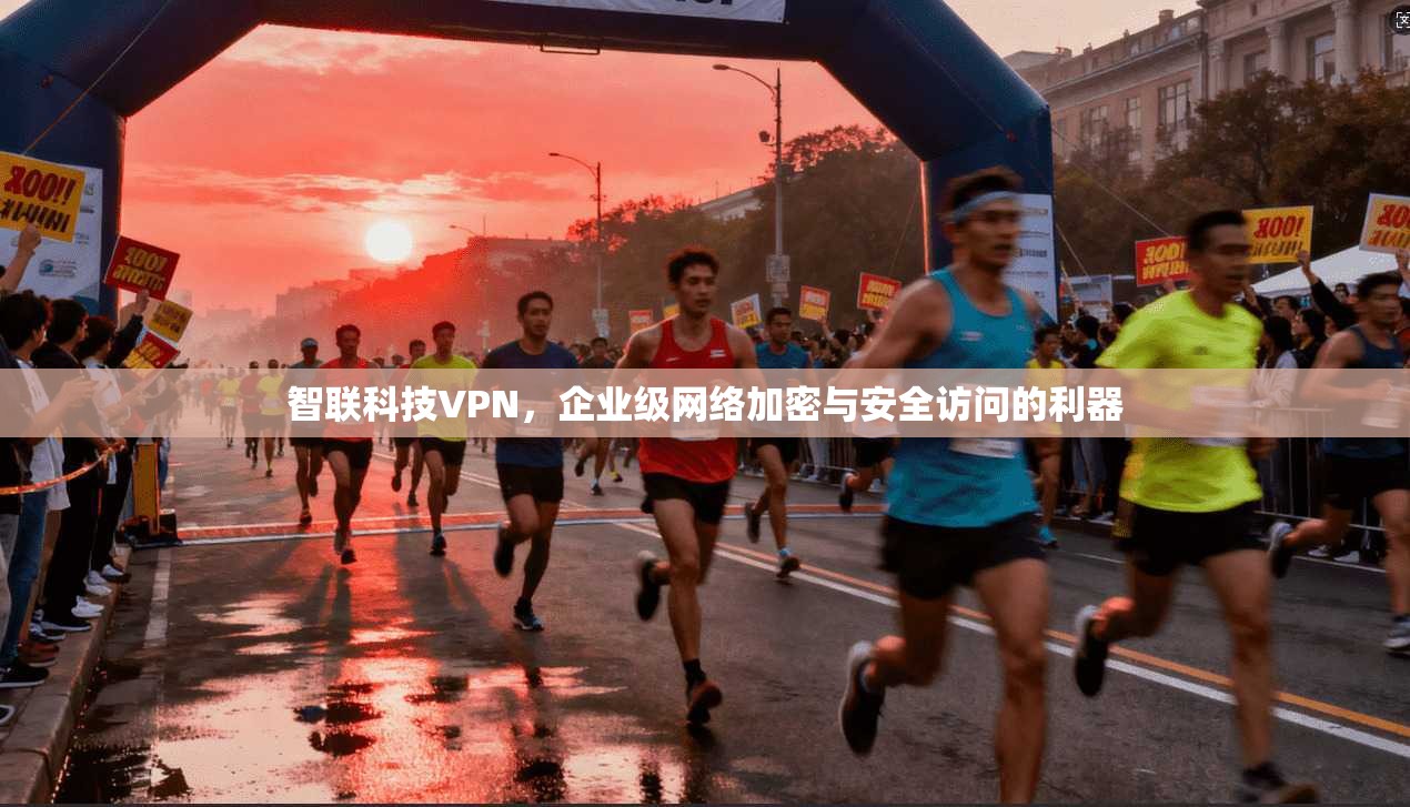 智联科技VPN，企业级网络加密与安全访问的利器