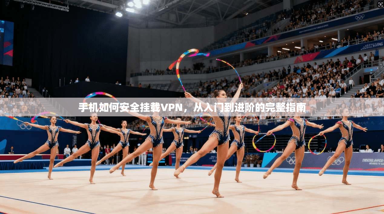 手机如何安全挂载VPN，从入门到进阶的完整指南