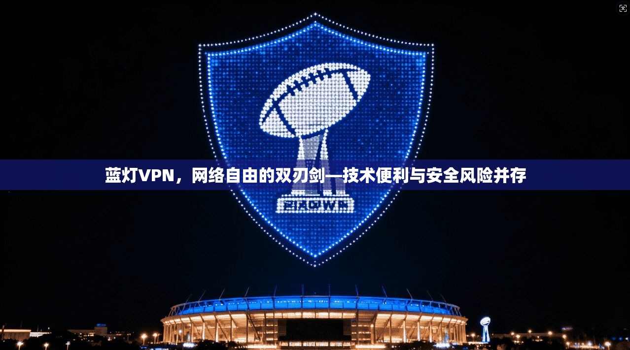 蓝灯VPN，网络自由的双刃剑—技术便利与安全风险并存