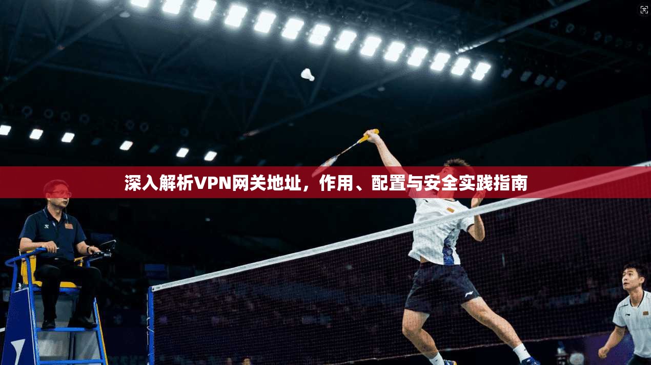 深入解析VPN网关地址，作用、配置与安全实践指南
