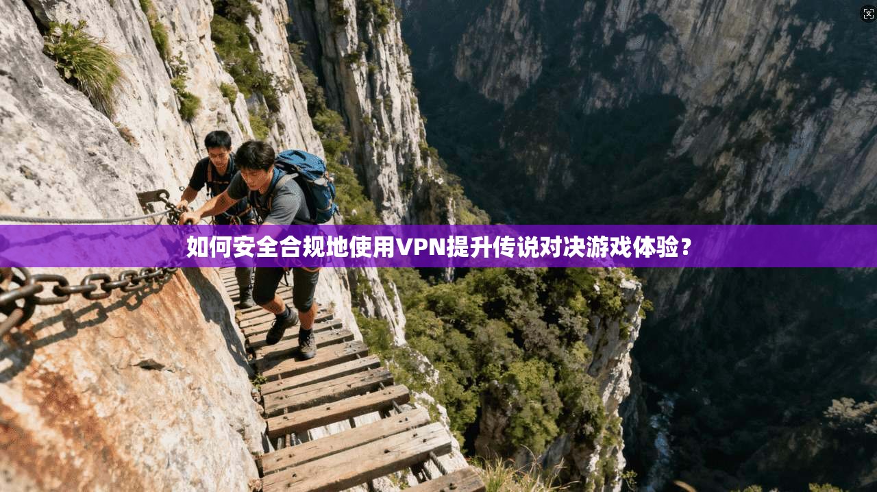 如何安全合规地使用VPN提升传说对决游戏体验？