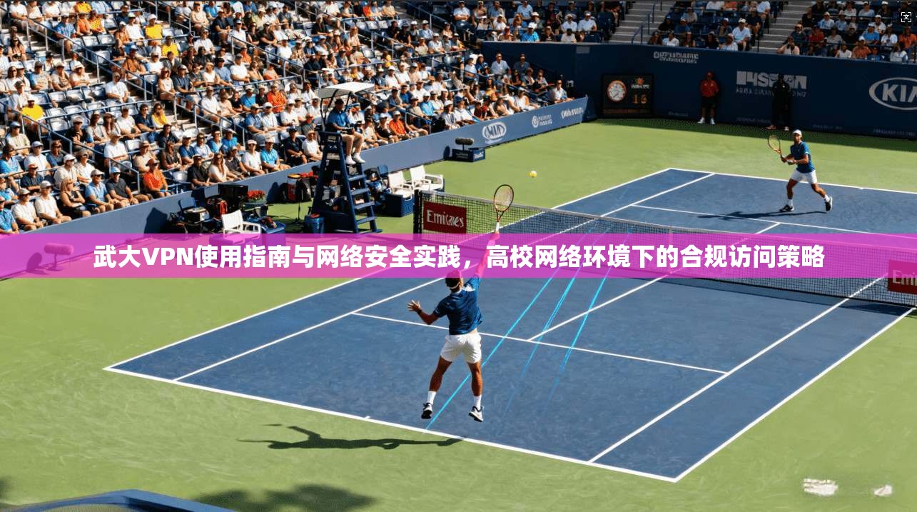 武大VPN使用指南与网络安全实践，高校网络环境下的合规访问策略