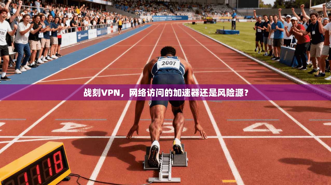 战刻VPN，网络访问的加速器还是风险源？