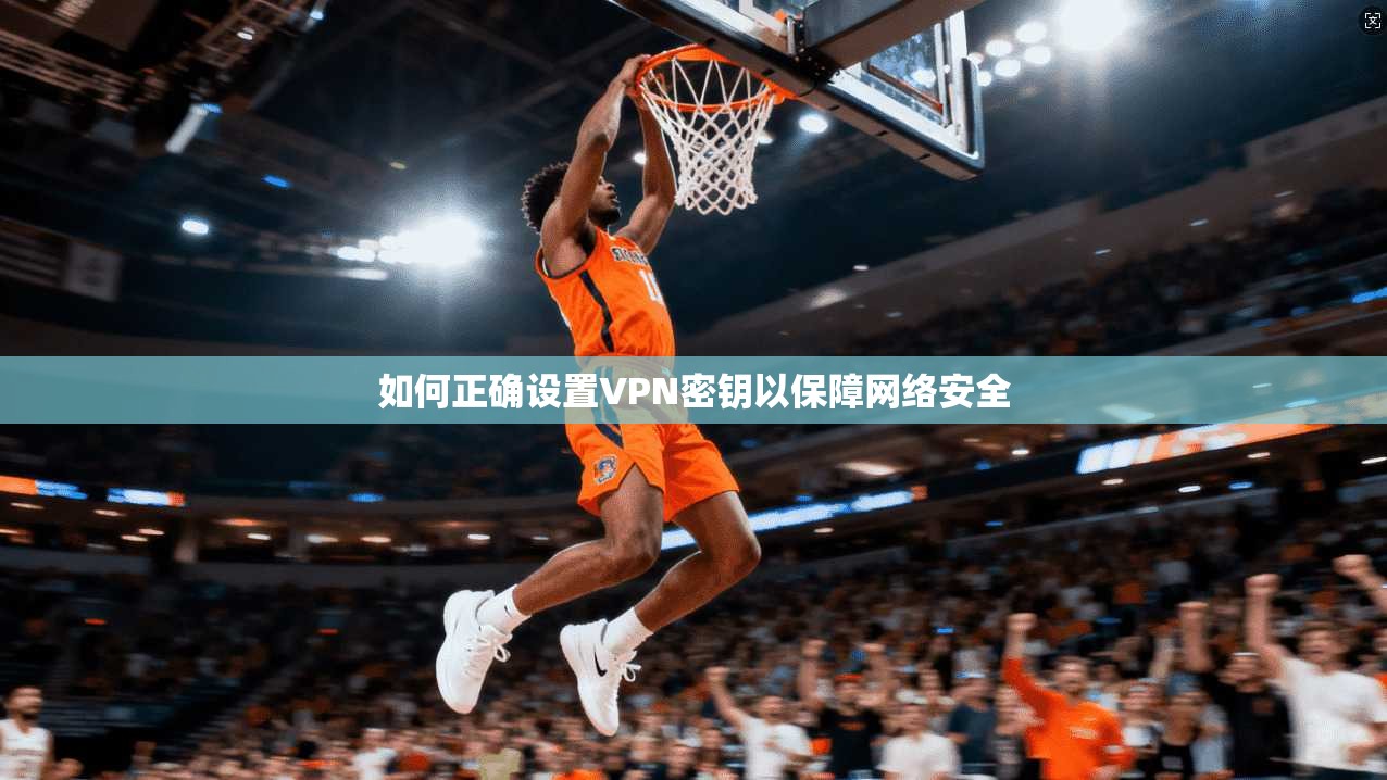 如何正确设置VPN密钥以保障网络安全