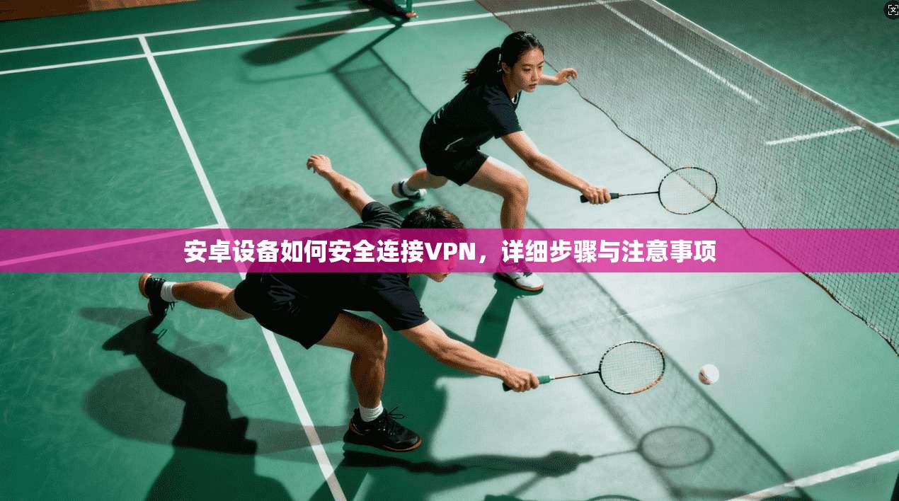 安卓设备如何安全连接VPN，详细步骤与注意事项