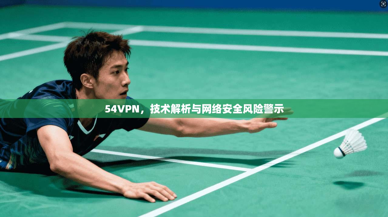 54VPN，技术解析与网络安全风险警示