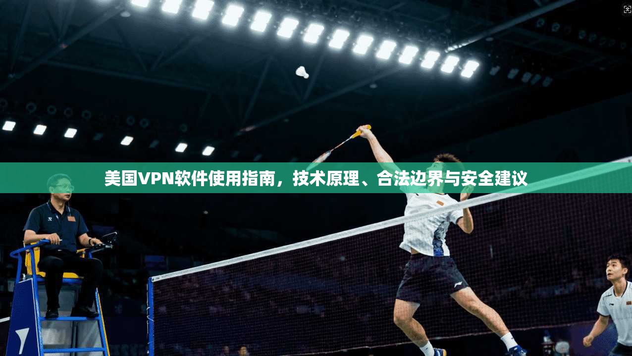 美国VPN软件使用指南，技术原理、合法边界与安全建议