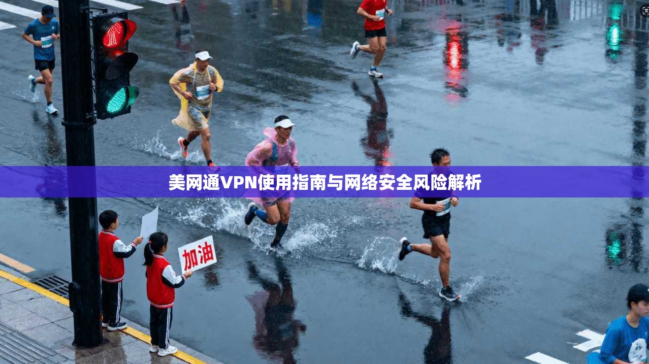 美网通VPN使用指南与网络安全风险解析