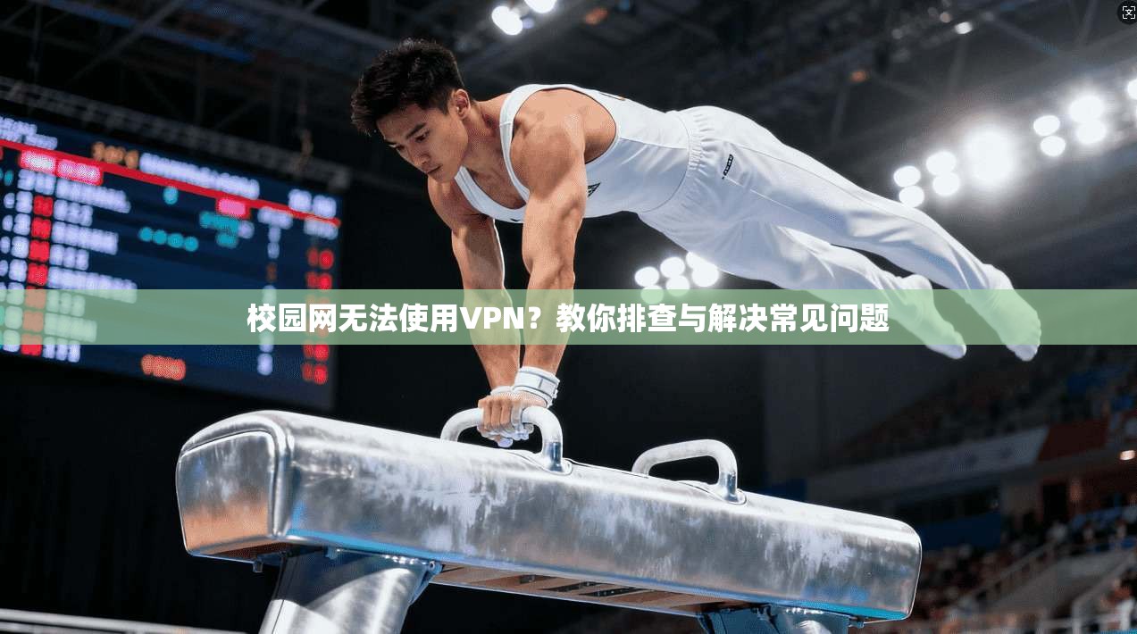 校园网无法使用VPN？教你排查与解决常见问题