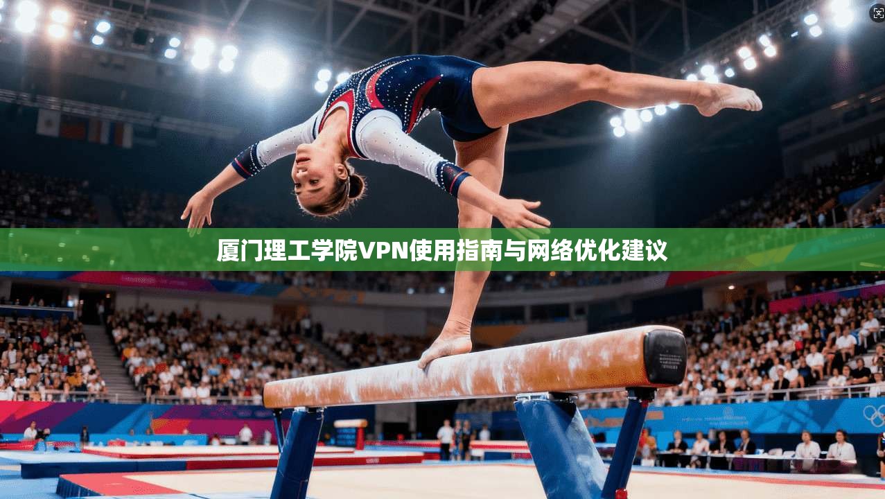 厦门理工学院VPN使用指南与网络优化建议