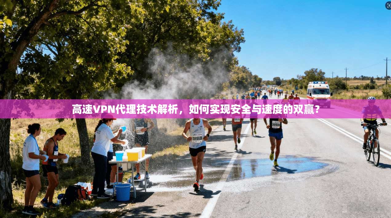 高速VPN代理技术解析，如何实现安全与速度的双赢？