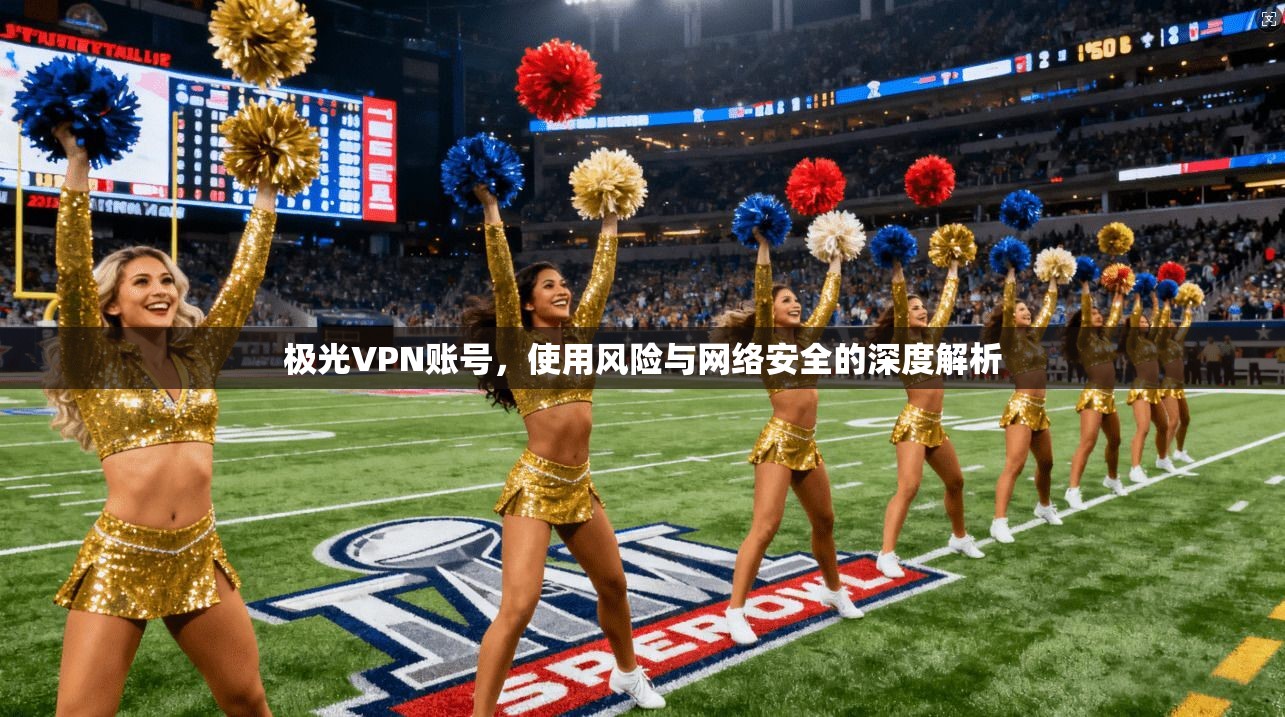 极光VPN账号，使用风险与网络安全的深度解析