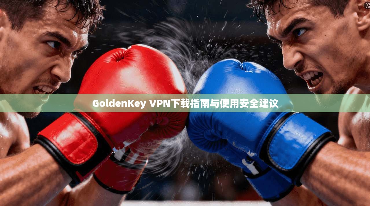 GoldenKey VPN下载指南与使用安全建议
