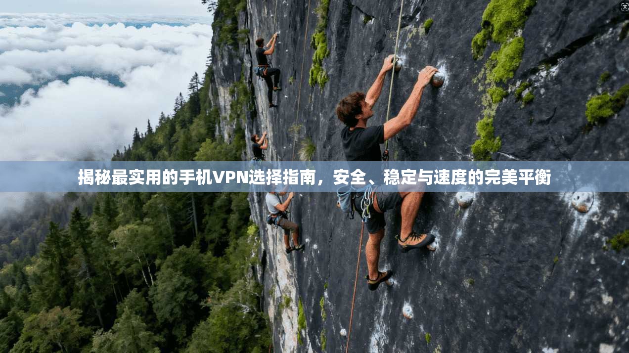 揭秘最实用的手机VPN选择指南，安全、稳定与速度的完美平衡