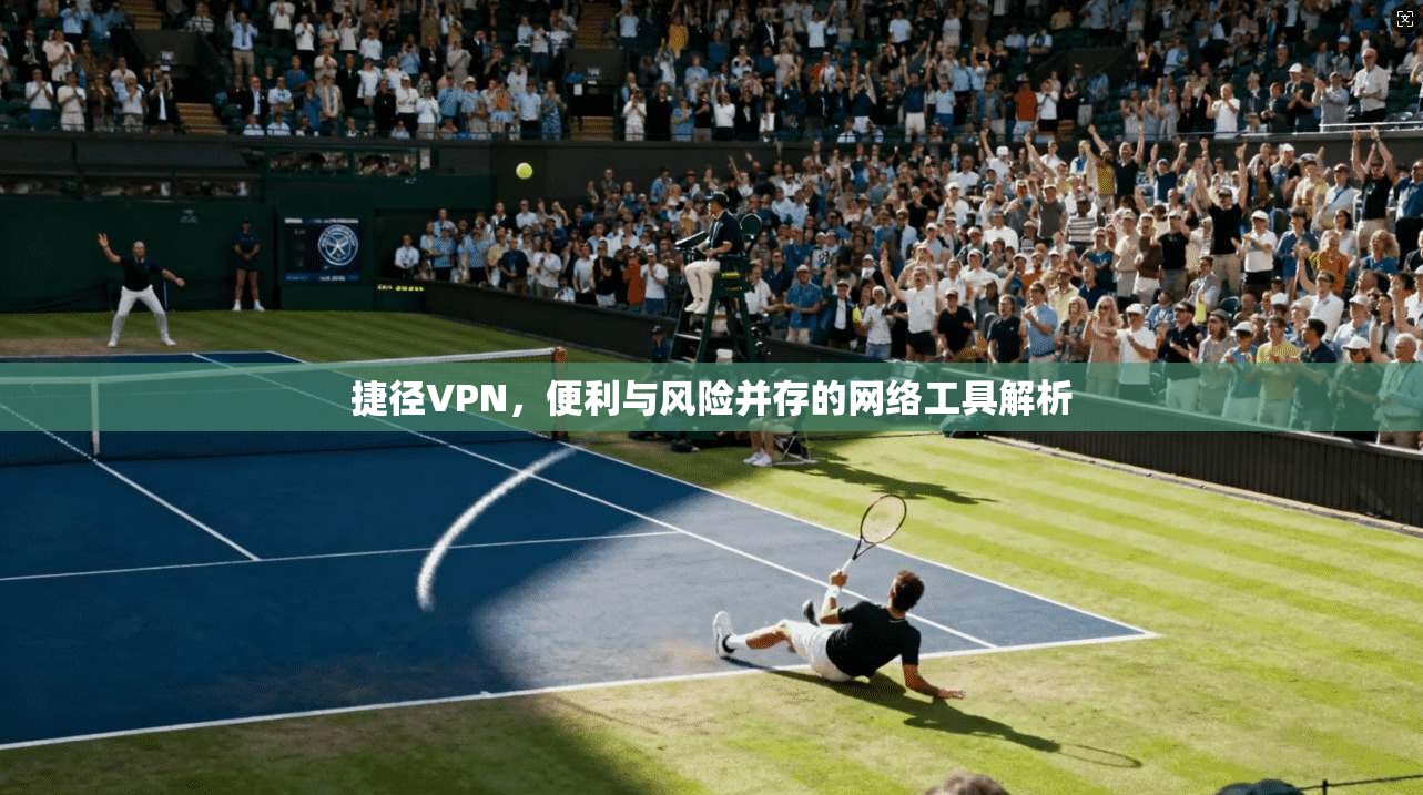 捷径VPN，便利与风险并存的网络工具解析