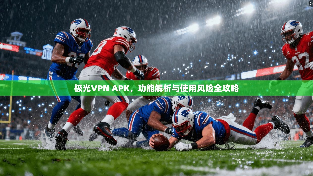 极光VPN APK，功能解析与使用风险全攻略