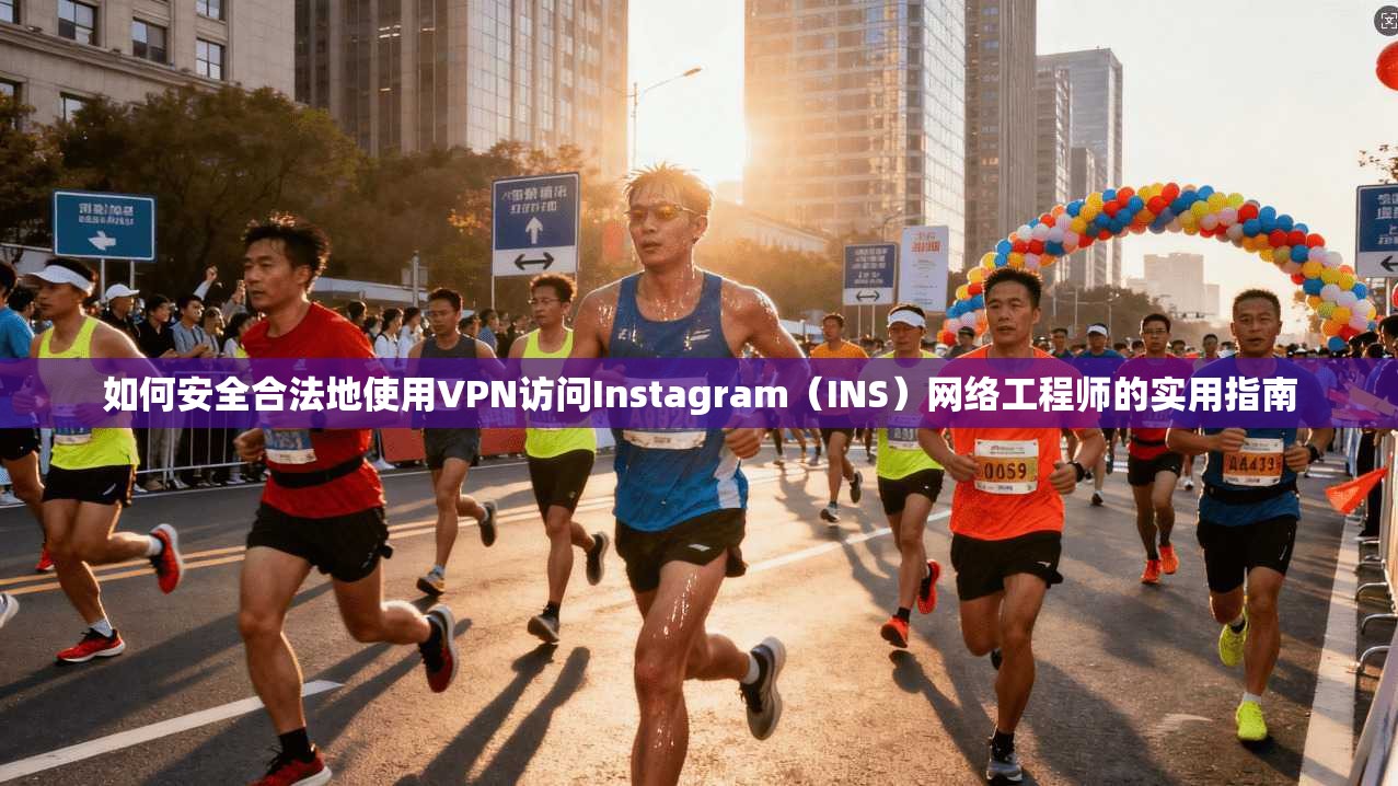 如何安全合法地使用VPN访问Instagram（INS）网络工程师的实用指南
