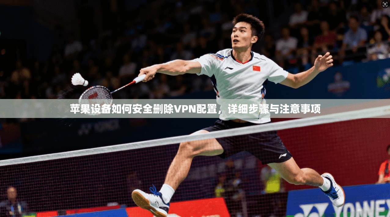 苹果设备如何安全删除VPN配置，详细步骤与注意事项