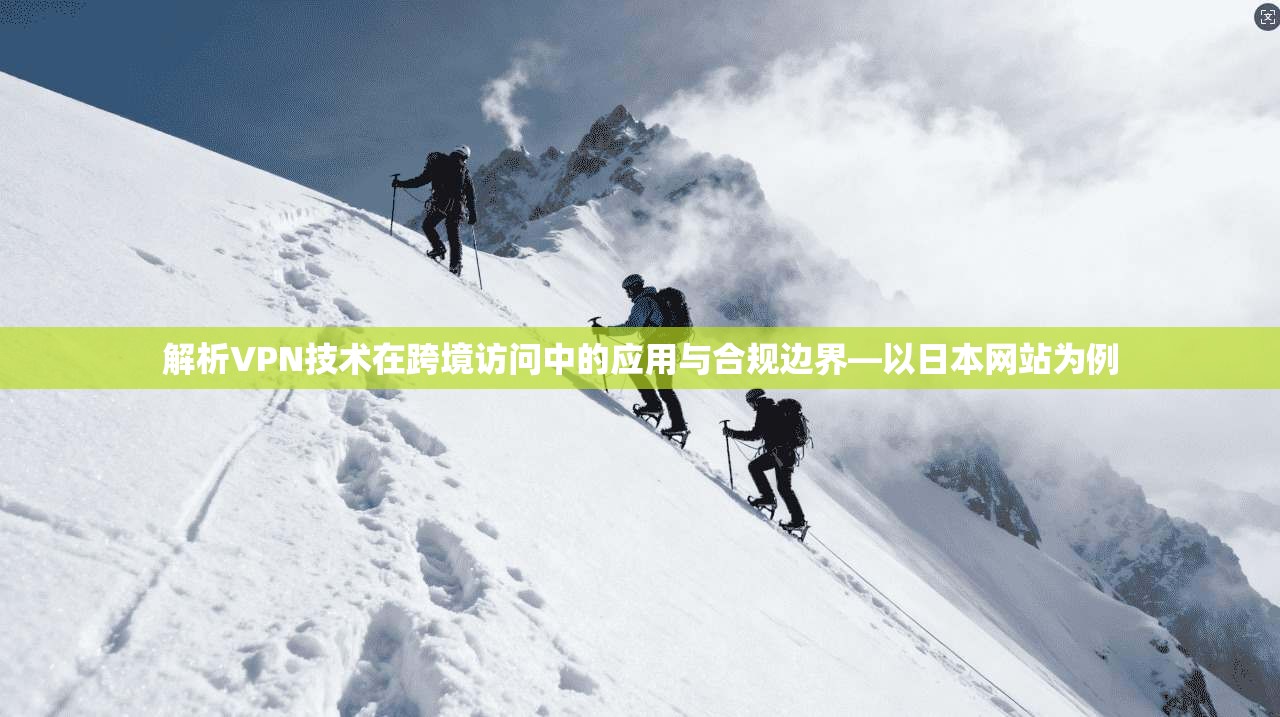 解析VPN技术在跨境访问中的应用与合规边界—以日本网站为例
