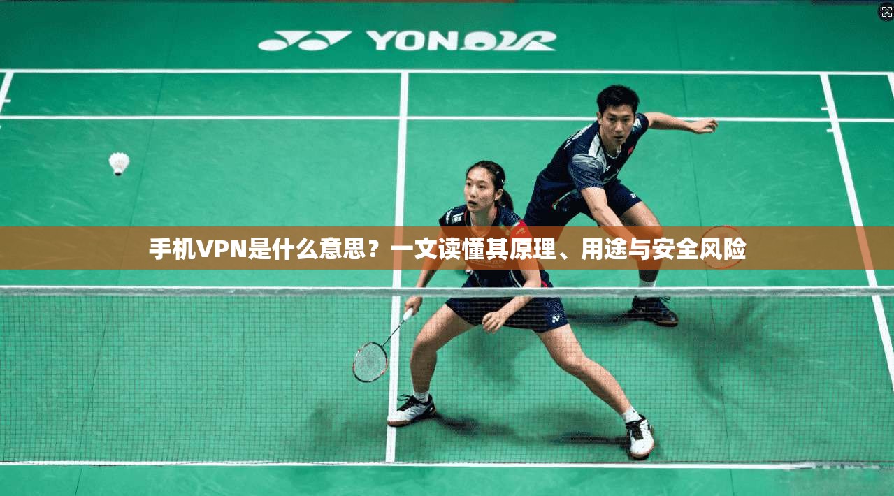 手机VPN是什么意思？一文读懂其原理、用途与安全风险