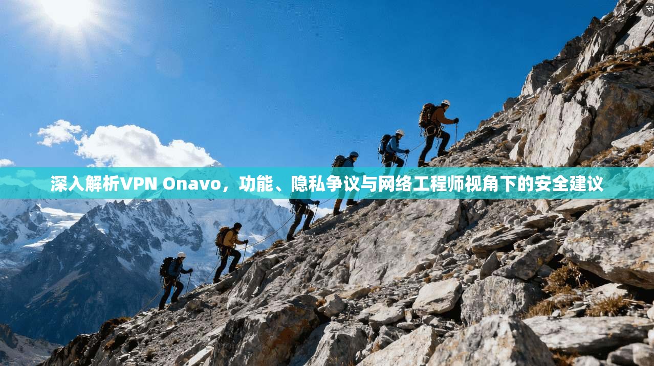 深入解析VPN Onavo，功能、隐私争议与网络工程师视角下的安全建议