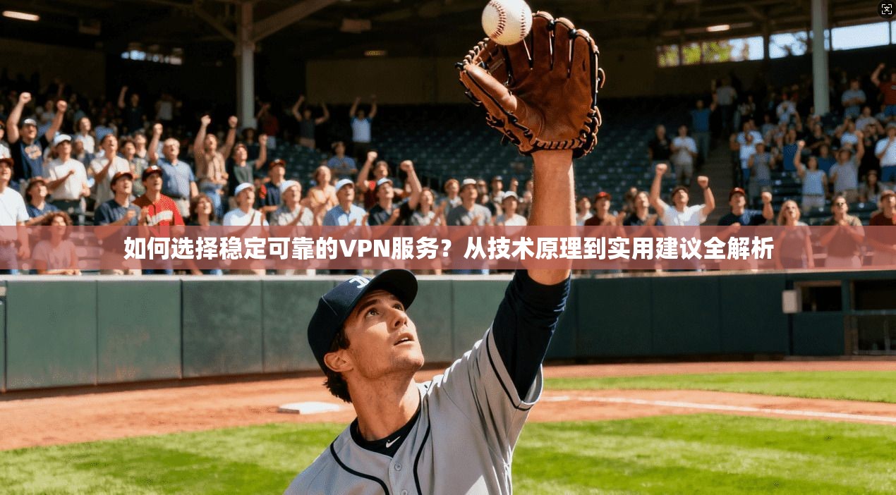如何选择稳定可靠的VPN服务？从技术原理到实用建议全解析