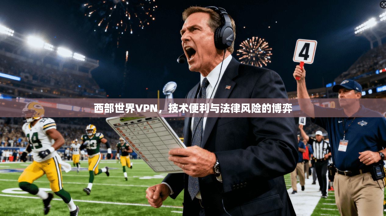 西部世界VPN，技术便利与法律风险的博弈