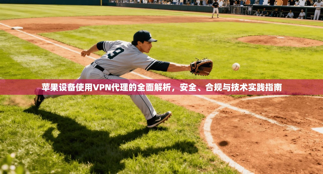 苹果设备使用VPN代理的全面解析，安全、合规与技术实践指南