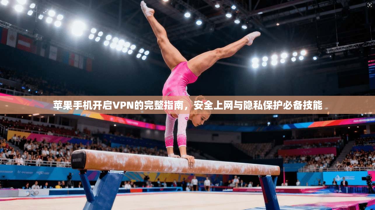 苹果手机开启VPN的完整指南，安全上网与隐私保护必备技能