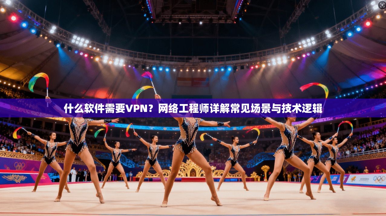 什么软件需要VPN？网络工程师详解常见场景与技术逻辑