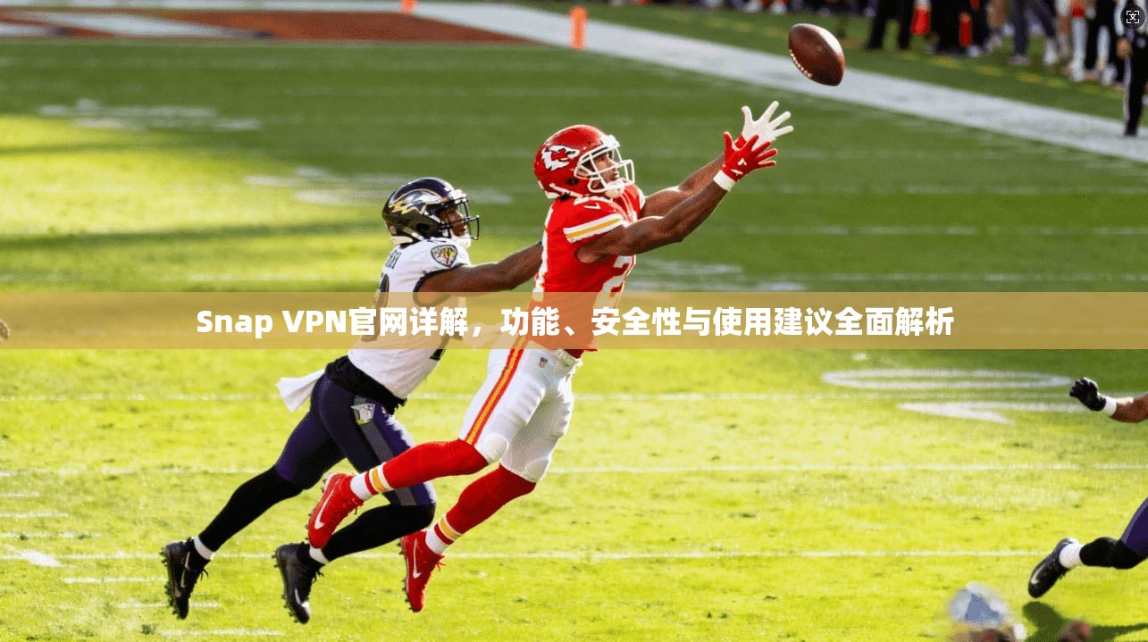 Snap VPN官网详解，功能、安全性与使用建议全面解析
