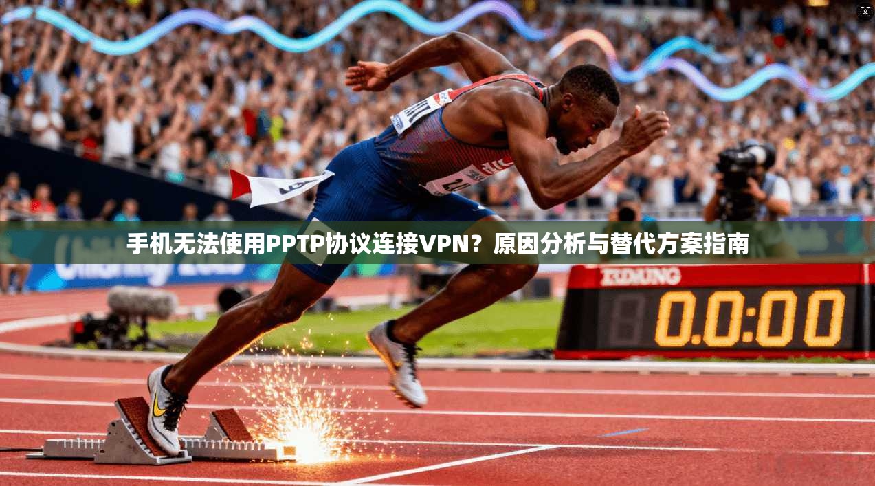 手机无法使用PPTP协议连接VPN？原因分析与替代方案指南