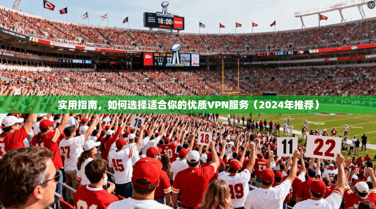 实用指南，如何选择适合你的优质VPN服务（2024年推荐）